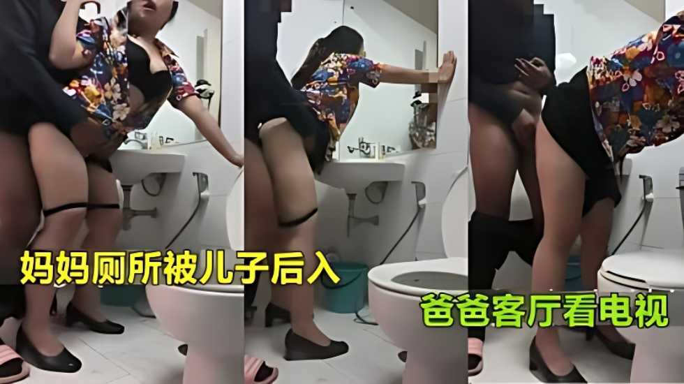 【真实母子乱伦】妈妈上厕所被儿子强行后入射臀爸爸在客厅看电视