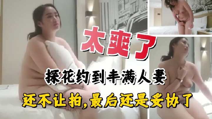 探花约到丰满人妻，还不让拍，最后还是妥协了海报剧照