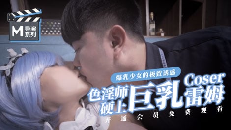 麻豆導演系列-色淫師硬上巨乳雷姆coser官网海报剧照